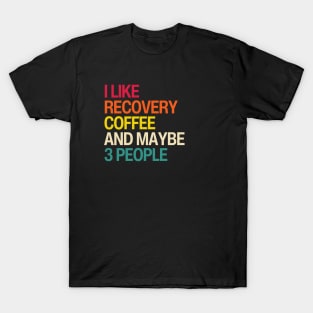 I Like Recovery, Coffee, And Maybe 3 People T-Shirt